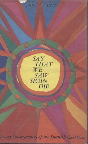 Seller image for SAY THAT WE SAW SPAIN DIE; Literary Consequences of the Spanish Civil War for sale by Anthology Booksellers