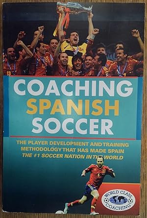 Coaching Spanish Soccer: The Player Development and Training Methodology That Has Made Spain the ...