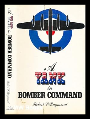 Seller image for A Yank in Bomber Command / by Robert S. Raymond ; edited by Michael Moynihan ; preface by Noble Frankland for sale by MW Books