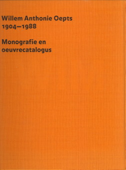 Willem Anthonie Oepts 1904 - 1988. Monografie en oeuvrecatalogus