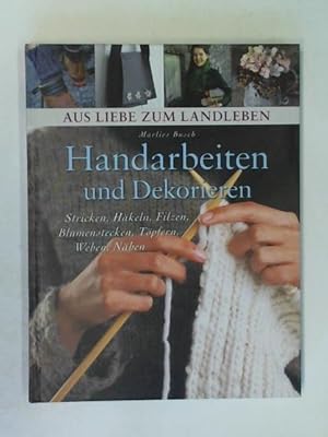 Aus Liebe zum Landleben. Handarbeiten und Dekorieren. Stricken, Häkeln, Filzen, Blumenstecken, Tö...