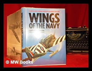 Seller image for Wings of the Navy : flying allied carrier aircraft of World War Two / Eric Brown ; edited by William Green and Gordon Swanborough ; illustrated with cutaway and cockpit interior drawings by John Weal and aviagraphica general arrangement drawings by Dennis Punnett for sale by MW Books Ltd.