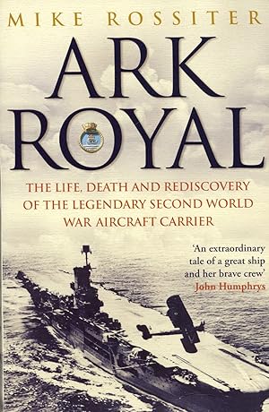 Ark Royal : The Life, Death And Rediscovery Of The Legendary Second World War Aircraft Carrier :