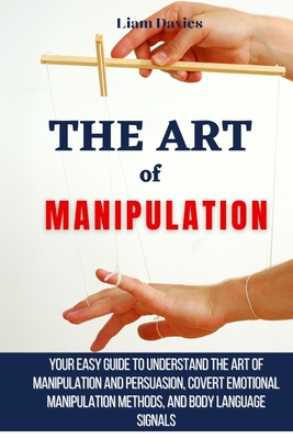 Seller image for The Art of Manipulation: Your Easy Guide To Understand The Art Of Manipulation And Persuasion, Covert Emotional Manipulation Methods, And Body (Paperback or Softback) for sale by BargainBookStores