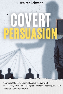 Seller image for Covert Persuasion: Your Great Guide To Learn All About The World Of Persuasion, With The Complete History, Techniques, And Theories About (Paperback or Softback) for sale by BargainBookStores