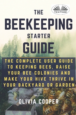 Image du vendeur pour Beekeeping Starter Guide: The Complete User Guide To Keeping Bees, Raise Your Bee Colonies And Make Your Hive Thrive (Paperback or Softback) mis en vente par BargainBookStores
