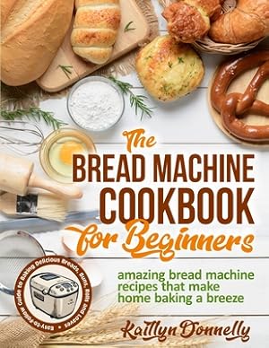 Image du vendeur pour The Bread Machine Cookbook for Beginners: Amazing Bread Machine Recipes That Make Home Baking a Breeze. Easy-to-Follow Guide to Baking Delicious Bread (Paperback or Softback) mis en vente par BargainBookStores