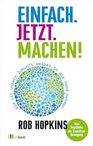 Bild des Verkufers fr Einfach. Jetzt. Machen! : wie wir unsere Zukunft selbst in die Hand nehmen. Rob Hopkins. Aus dem Emgl. bers. von Gerd Wessling & Martin Elborg (unter Mitw. von Iris Sprenger). Zusatzkapitel (Exkurs) von Gerd Wessling zum Verkauf von Antiquariat Mander Quell