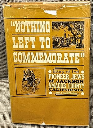 Image du vendeur pour Nothing Left to Commemorate, Story of the Pioneer Jews of Jackson, Amador County, California mis en vente par My Book Heaven