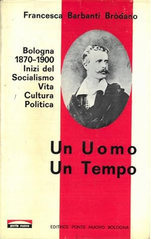Un uomo un tempo. Bologna 1870-1900. Inizi del Socialismo. Vita, cultura, politica.