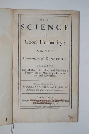 The Science of Good Husbandry: or, the Oeconomics of Xenophon. Shewing the method of ruling and o...
