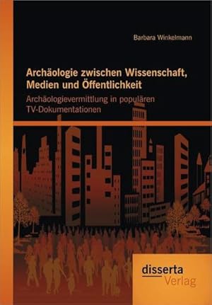 Seller image for Archologie zwischen Wissenschaft, Medien und ffentlichkeit: Archologievermittlung in populren TV-Dokumentationen for sale by AHA-BUCH GmbH