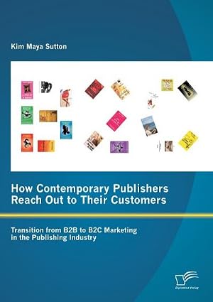 Seller image for How Contemporary Publishers Reach Out to Their Customers: Transition from B2B to B2C Marketing in the Publishing Industry for sale by AHA-BUCH GmbH
