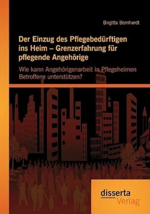 Immagine del venditore per Der Einzug des Pflegebed�rftigen ins Heim � Grenzerfahrung f�r pflegende Angeh�rige: Wie kann Angeh�rigenarbeit in Pflegeheimen Betroffene unterst�tzen? venduto da AHA-BUCH GmbH