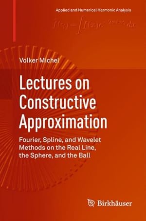 Imagen del vendedor de Lectures on Constructive Approximation : Fourier, Spline, and Wavelet Methods on the Real Line, the Sphere, and the Ball a la venta por AHA-BUCH GmbH
