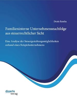 Seller image for Familieninterne Unternehmensnachfolge aus steuerrechtlicher Sicht: Eine Analyse der Steuergestaltungsmglichkeiten anhand eines Beispielunternehmens for sale by AHA-BUCH GmbH