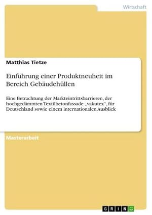 Seller image for Einfhrung einer Produktneuheit im Bereich Gebudehllen : Eine Betrachtung der Markteintrittsbarrieren, der hochgedmmten Textilbetonfassade vakutex, fr Deutschland sowie einem internationalen Ausblick for sale by AHA-BUCH GmbH