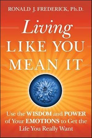 Bild des Verkufers fr Living Like You Mean It : Use the Wisdom and Power of Your Emotions to Get the Life You Really Want zum Verkauf von AHA-BUCH GmbH