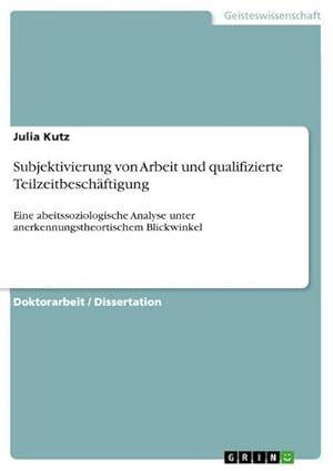 Bild des Verkufers fr Subjektivierung von Arbeit und qualifizierte Teilzeitbeschftigung : Eine abeitssoziologische Analyse unter anerkennungstheortischem Blickwinkel zum Verkauf von AHA-BUCH GmbH