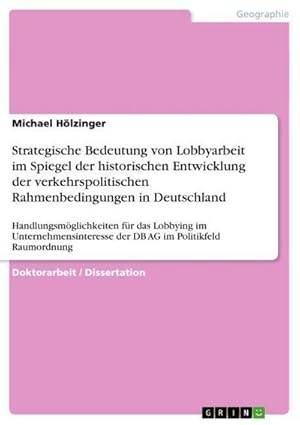 Bild des Verkufers fr Strategische Bedeutung von Lobbyarbeit im Spiegel der historischen Entwicklung der verkehrspolitischen Rahmenbedingungen in Deutschland : Handlungsmglichkeiten fr das Lobbying im Unternehmensinteresse der DB AG im Politikfeld Raumordnung zum Verkauf von AHA-BUCH GmbH