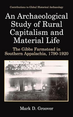 Imagen del vendedor de An Archaeological Study of Rural Capitalism and Material Life : The Gibbs Farmstead in Southern Appalachia, 1790-1920 a la venta por AHA-BUCH GmbH