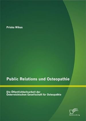 Seller image for Public Relations und Osteopathie: Die ffentlichkeitsarbeit der sterreichischen Gesellschaft fr Osteopathie for sale by AHA-BUCH GmbH