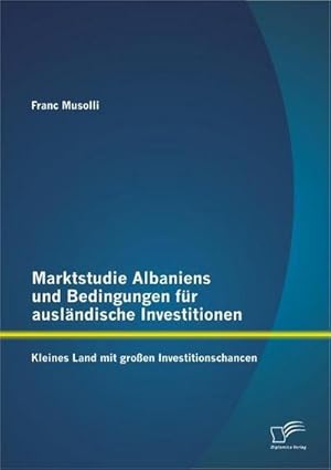 Seller image for Marktstudie Albaniens und Bedingungen fr auslndische Investitionen: Kleines Land mit groen Investitionschancen for sale by AHA-BUCH GmbH