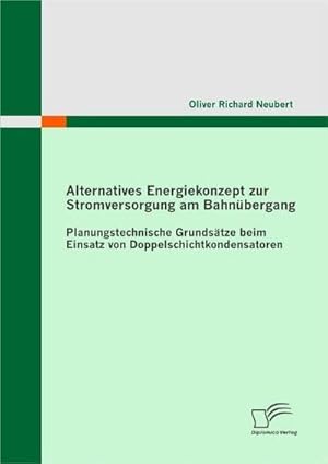 Imagen del vendedor de Alternatives Energiekonzept zur Stromversorgung am Bahn�bergang: Planungstechnische Grunds�tze beim Einsatz von Doppelschichtkondensatoren a la venta por AHA-BUCH GmbH