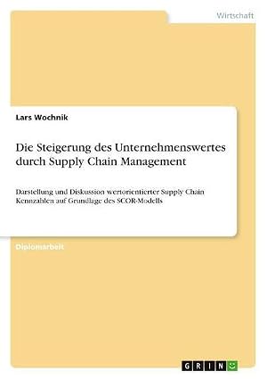 Immagine del venditore per Die Steigerung des Unternehmenswertes durch Supply Chain Management : Darstellung und Diskussion wertorientierter Supply Chain Kennzahlen auf Grundlage des SCOR-Modells venduto da AHA-BUCH GmbH