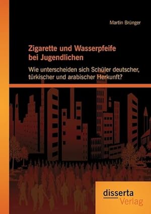 Seller image for Zigarette und Wasserpfeife bei Jugendlichen: Wie unterscheiden sich Schler deutscher, trkischer und arabischer Herkunft? for sale by AHA-BUCH GmbH