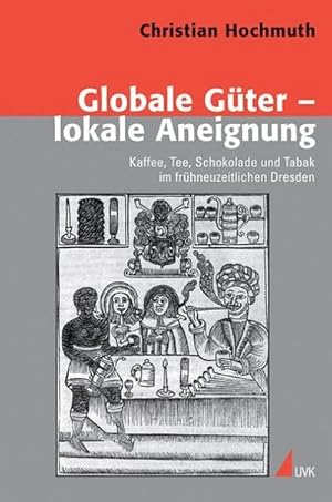 Seller image for Globale Gter  lokale Aneignung : Kaffee, Tee, Schokolade und Tabak im frhneuzeitlichen Dresden for sale by AHA-BUCH GmbH