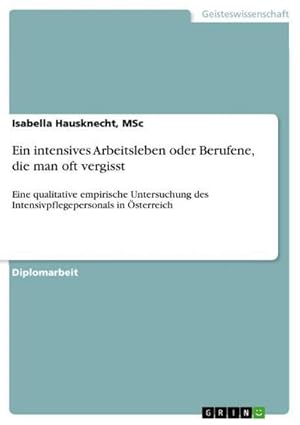 Seller image for Ein intensives Arbeitsleben oder Berufene, die man oft vergisst : Eine qualitative empirische Untersuchung des Intensivpflegepersonals in sterreich for sale by AHA-BUCH GmbH