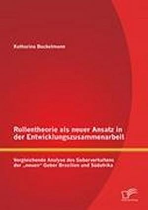 Seller image for Rollentheorie als neuer Ansatz in der Entwicklungszusammenarbeit: Vergleichende Analyse des Geberverhaltens der neuen Geber Brasilien und Sdafrika for sale by AHA-BUCH GmbH