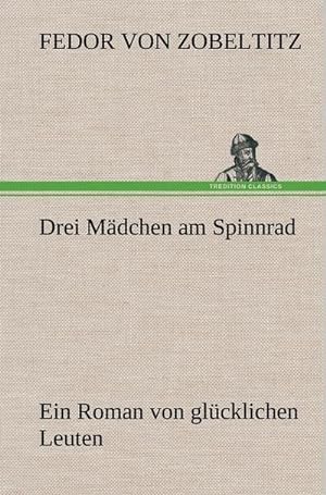 Bild des Verkufers fr Drei Mdchen am Spinnrad : Ein Roman von glcklichen Leuten zum Verkauf von AHA-BUCH GmbH