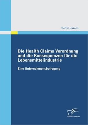 Seller image for Die Health Claims Verordnung und die Konsequenzen fr die Lebensmittelindustrie: Eine Unternehmensbefragung for sale by AHA-BUCH GmbH