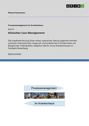 Seller image for Klinisches Case Management: : Die Implementierung eines neuen operativen Steuerungsinstrumentes zwischen theoretischem Anspruch und praktischen Erfordernissen am Beispiel der individuellen Adaption des St. Anna Krankenhauses in Sulzbach-Rosenberg for sale by AHA-BUCH GmbH