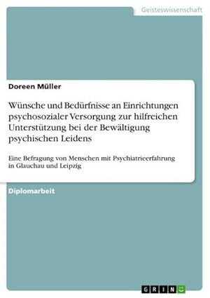 Bild des Verkufers fr Wnsche und Bedrfnisse an Einrichtungen psychosozialer Versorgung zur hilfreichen Untersttzung bei der Bewltigung psychischen Leidens : Eine Befragung von Menschen mit Psychiatrieerfahrung in Glauchau und Leipzig zum Verkauf von AHA-BUCH GmbH