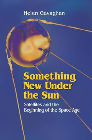 Imagen del vendedor de Something New Under the Sun : Satellites and the Beginning of the Space Age a la venta por AHA-BUCH GmbH