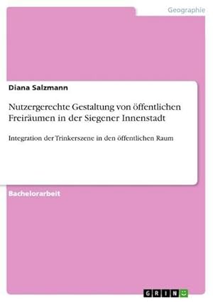 Seller image for Nutzergerechte Gestaltung von ffentlichen Freirumen in der Siegener Innenstadt : Integration der Trinkerszene in den ffentlichen Raum for sale by AHA-BUCH GmbH