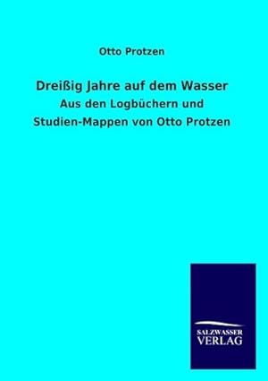 Seller image for Dreiig Jahre auf dem Wasser : Aus den Logbchern und Studien-Mappen von Otto Protzen for sale by AHA-BUCH GmbH