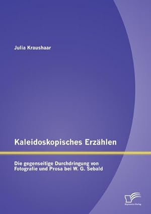 Bild des Verkufers fr Kaleidoskopisches Erzhlen: Die gegenseitige Durchdringung von Fotografie und Prosa bei W.G. Sebald zum Verkauf von AHA-BUCH GmbH