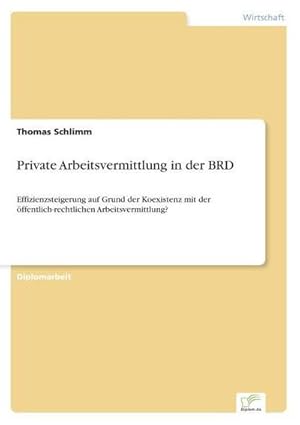 Seller image for Private Arbeitsvermittlung in der BRD : Effizienzsteigerung auf Grund der Koexistenz mit der ffentlich-rechtlichen Arbeitsvermittlung? for sale by AHA-BUCH GmbH