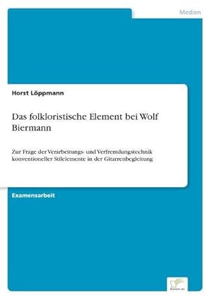 Imagen del vendedor de Das folkloristische Element bei Wolf Biermann : Zur Frage der Verarbeitungs- und Verfremdungstechnik konventioneller Stilelemente in der Gitarrenbegleitung a la venta por AHA-BUCH GmbH