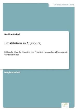 Immagine del venditore per Prostitution in Augsburg : Fallstudie ber die Situation von Prostituierten und den Umgang mit der Prostitution venduto da AHA-BUCH GmbH