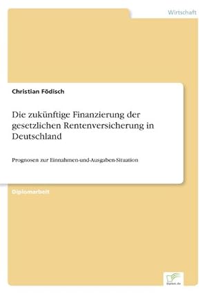 Seller image for Die zuknftige Finanzierung der gesetzlichen Rentenversicherung in Deutschland : Prognosen zur Einnahmen-und-Ausgaben-Situation for sale by AHA-BUCH GmbH