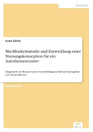 Seller image for Machbarkeitsstudie und Entwicklung einer Nutzungskonzeption fr ein Autothemencenter : Dargestellt am Beispiel einer Gewerbeliegenschaft im Hafengebiet von Neuss (Rhein) for sale by AHA-BUCH GmbH