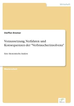 Seller image for Voraussetzung, Verfahren und Konsequenzen der "Verbraucherinsolvenz" : Eine konomische Analyse for sale by AHA-BUCH GmbH