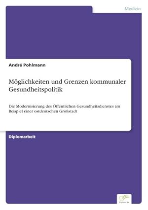 Immagine del venditore per Mglichkeiten und Grenzen kommunaler Gesundheitspolitik : Die Modernisierung des ffentlichen Gesundheitsdienstes am Beispiel einer ostdeutschen Grostadt venduto da AHA-BUCH GmbH