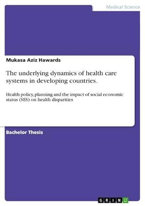 Seller image for The underlying dynamics of health care systems in developing countries. : Health policy, planning and the impact of social economic status (SES) on health disparities for sale by AHA-BUCH GmbH