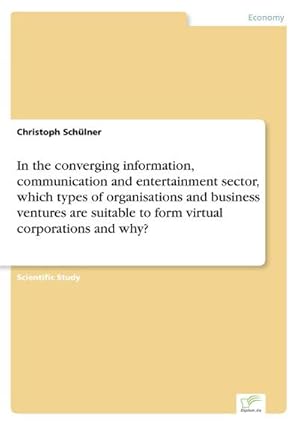 Bild des Verkufers fr In the converging information, communication and entertainment sector, which types of organisations and business ventures are suitable to form virtual corporations and why? zum Verkauf von AHA-BUCH GmbH